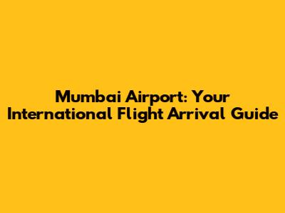 Mumbai Airport: Your International Flight Arrival Guide