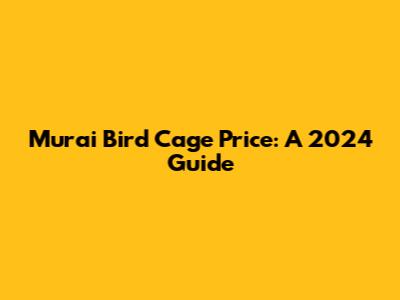 Murai Bird Cage Price: A 2024 Guide