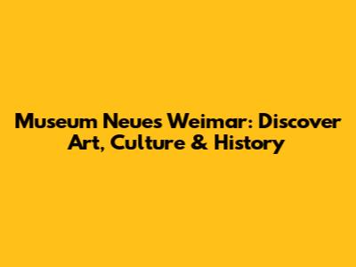Museum Neues Weimar: Discover Art, Culture & History
