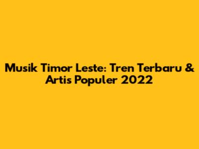 Musik Timor Leste: Tren Terbaru & Artis Populer 2022