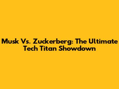 Musk Vs. Zuckerberg: The Ultimate Tech Titan Showdown