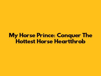 My Horse Prince: Conquer The Hottest Horse Heartthrob