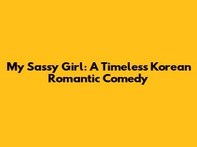 My Sassy Girl: A Timeless Korean Romantic Comedy