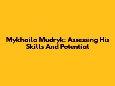 Mykhailo Mudryk: Assessing His Skills And Potential