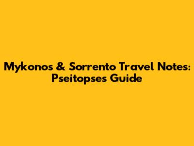Mykonos & Sorrento Travel Notes: Pseitopse's Guide