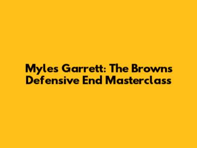 Myles Garrett: The Browns' Defensive End Masterclass