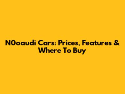N0oaudi Cars: Prices, Features & Where To Buy