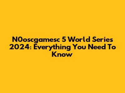 N0oscgamesc 5 World Series 2024: Everything You Need To Know
