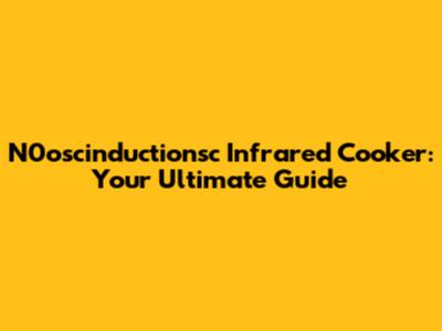 N0oscinductionsc Infrared Cooker: Your Ultimate Guide