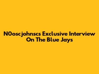 N0oscjohnsc's Exclusive Interview On The Blue Jays