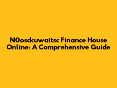 N0osckuwaitsc Finance House Online: A Comprehensive Guide