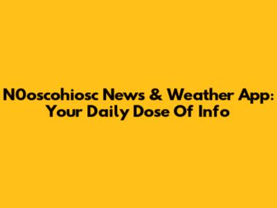 N0oscohiosc News & Weather App: Your Daily Dose Of Info