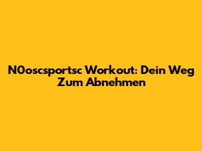 N0oscsportsc Workout: Dein Weg Zum Abnehmen