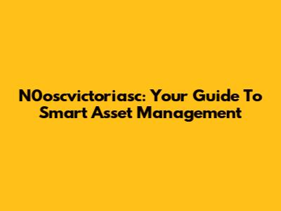 N0oscvictoriasc: Your Guide To Smart Asset Management