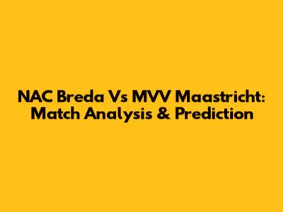 NAC Breda Vs MVV Maastricht: Match Analysis & Prediction