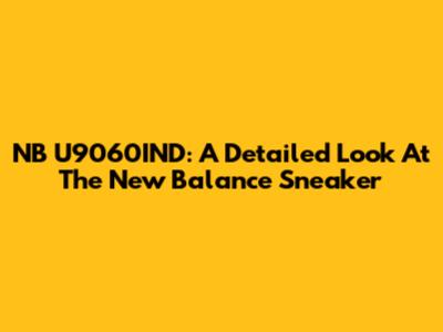 NB U9060IND: A Detailed Look At The New Balance Sneaker