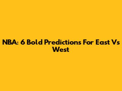 NBA: 6 Bold Predictions For East Vs West