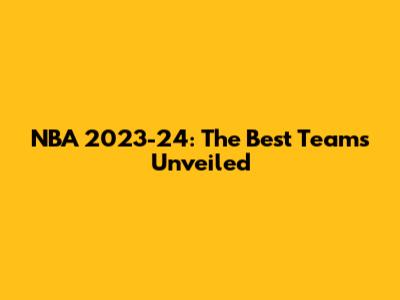NBA 2023-24: The Best Teams Unveiled