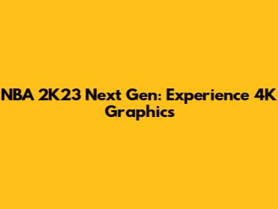 NBA 2K23 Next Gen: Experience 4K Graphics