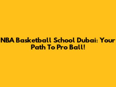 NBA Basketball School Dubai: Your Path To Pro Ball!