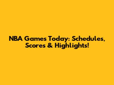 NBA Games Today: Schedules, Scores & Highlights!