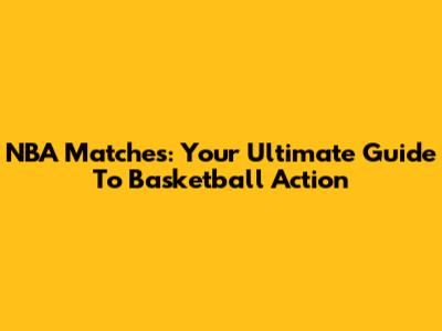NBA Matches: Your Ultimate Guide To Basketball Action