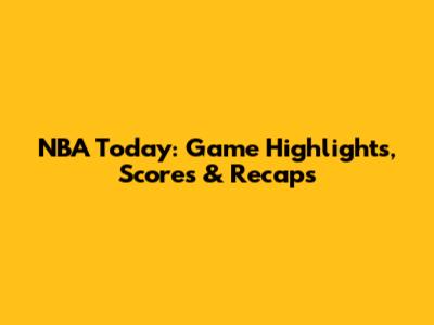 NBA Today: Game Highlights, Scores & Recaps