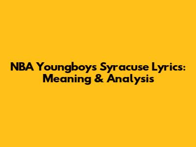 NBA Youngboy's Syracuse Lyrics: Meaning & Analysis