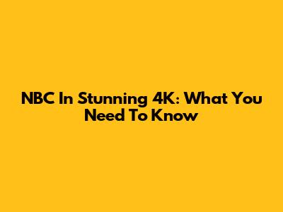 NBC In Stunning 4K: What You Need To Know