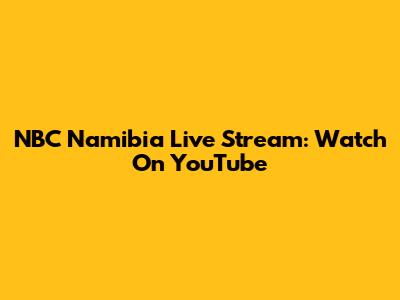 NBC Namibia Live Stream: Watch On YouTube