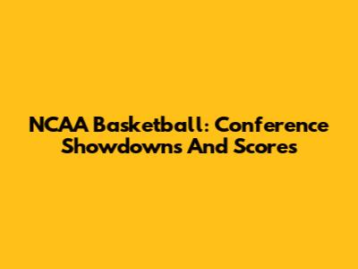 NCAA Basketball: Conference Showdowns And Scores