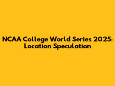 NCAA College World Series 2025: Location Speculation