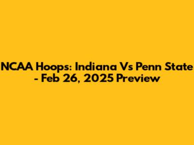 NCAA Hoops: Indiana Vs Penn State - Feb 26, 2025 Preview