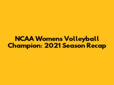 NCAA Women's Volleyball Champion: 2021 Season Recap