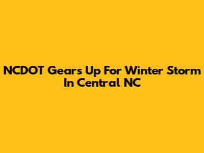 NCDOT Gears Up For Winter Storm In Central NC