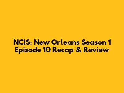 NCIS: New Orleans Season 1 Episode 10 Recap & Review
