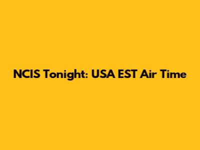 NCIS Tonight: USA EST Air Time