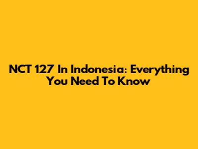 NCT 127 In Indonesia: Everything You Need To Know