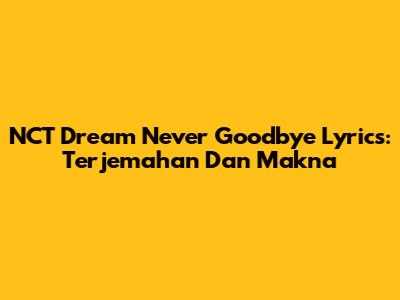 NCT Dream Never Goodbye Lyrics: Terjemahan Dan Makna