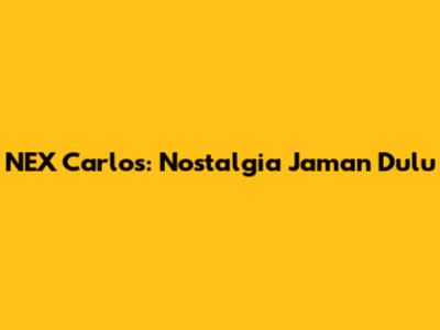 NEX Carlos: Nostalgia Jaman Dulu