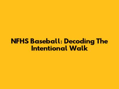 NFHS Baseball: Decoding The Intentional Walk