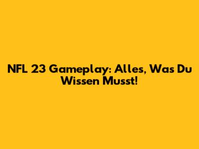 NFL 23 Gameplay: Alles, Was Du Wissen Musst!