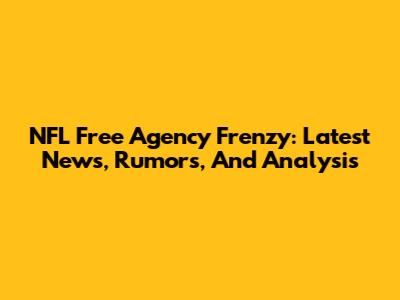 NFL Free Agency Frenzy: Latest News, Rumors, And Analysis
