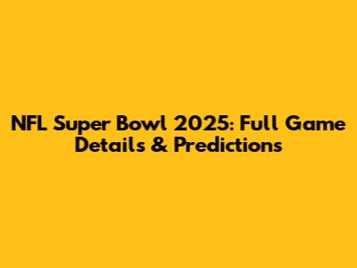 NFL Super Bowl 2025: Full Game Details & Predictions
