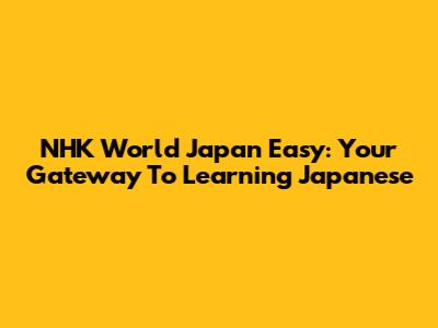 NHK World Japan Easy: Your Gateway To Learning Japanese