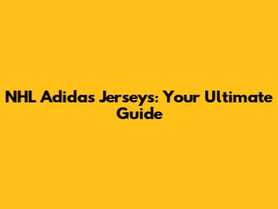 NHL Adidas Jerseys: Your Ultimate Guide
