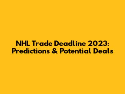 NHL Trade Deadline 2023: Predictions & Potential Deals