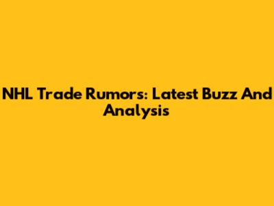 NHL Trade Rumors: Latest Buzz And Analysis
