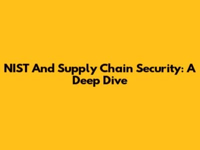 NIST And Supply Chain Security: A Deep Dive