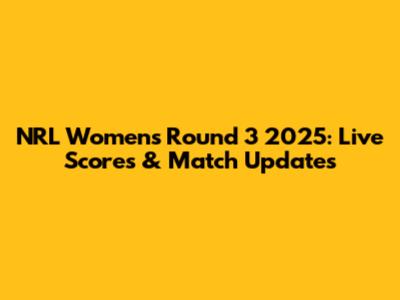 NRL Women's Round 3 2025: Live Scores & Match Updates